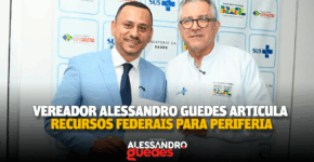 Vereador Alessandro Guedes articula recursos federais para periferia