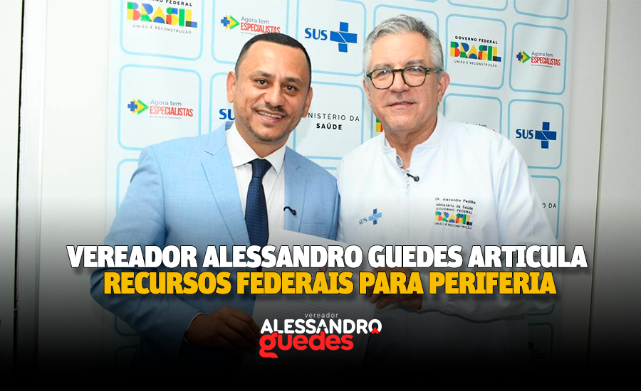 Vereador Alessandro Guedes articula recursos federais para periferia