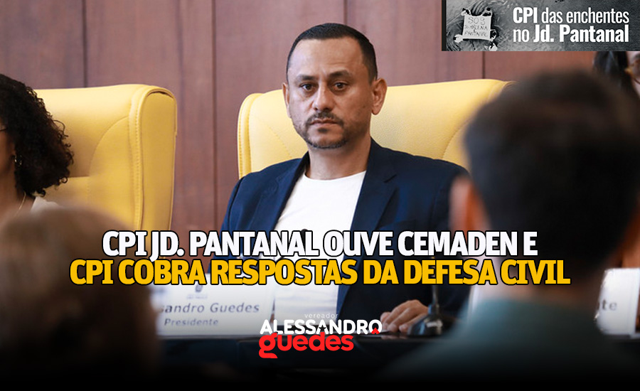 CPI do Jardim Pantanal durante oitiva com técnicos do Cemaden sobre enchentes na região