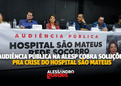 Audiência na Alesp cobra soluções para crise no Hospital Geral de São Mateus